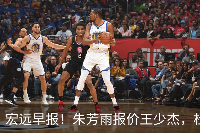 宏远早报！朱芳雨报价王少杰，杜锋续约将签字，张昊最新伤情