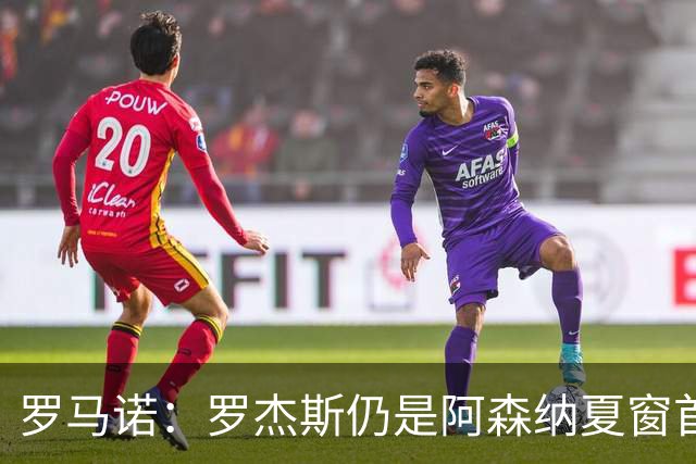 罗马诺：罗杰斯仍是阿森纳夏窗首要目标，佐利斯和蒙加是两个补充