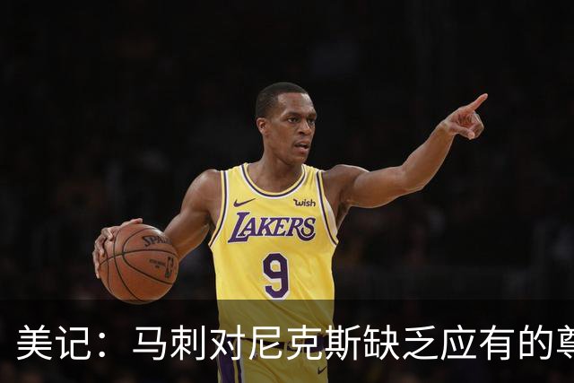 美记：马刺对尼克斯缺乏应有的尊重 这种做法实在让人喜欢不起来