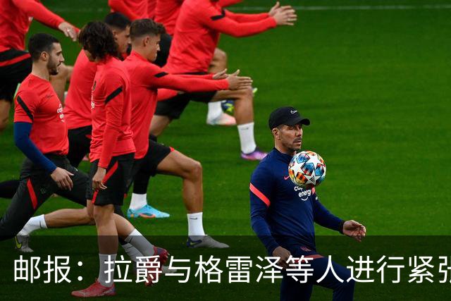 邮报：拉爵与格雷泽等人进行紧张会谈